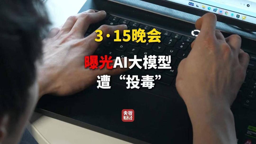 3·15晚会丨AI大模型遭“投毒”？ 给AI“洗脑”已成产业链
