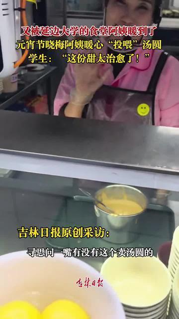 又被延边大学的食堂阿姨暖到了！元宵节晓梅阿姨暖心“投喂”汤圆