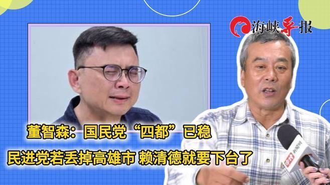 董智森：国民党“四都”已稳，民进党若丢高雄，赖清德就要下台了