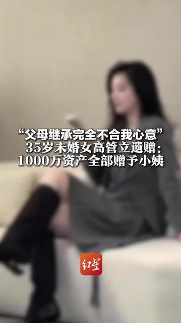 “父母继承完全不合我心意” 35岁未婚女高管立遗赠：1000万资产全部赠予小姨 遗嘱服务中心：合法有效