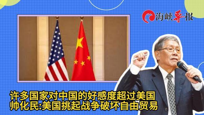许多国家对中国的好感度超美国，帅化民：美挑起战争破坏自由贸易