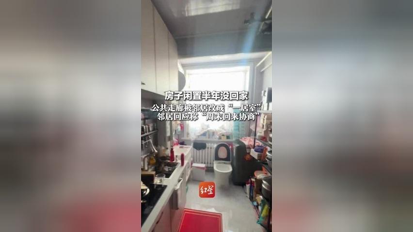 房子闲置半年没回家 公共走廊被邻居改成“一居室” 灶台、马桶、洗衣机一应俱全 邻居回应称“周末回来协商”