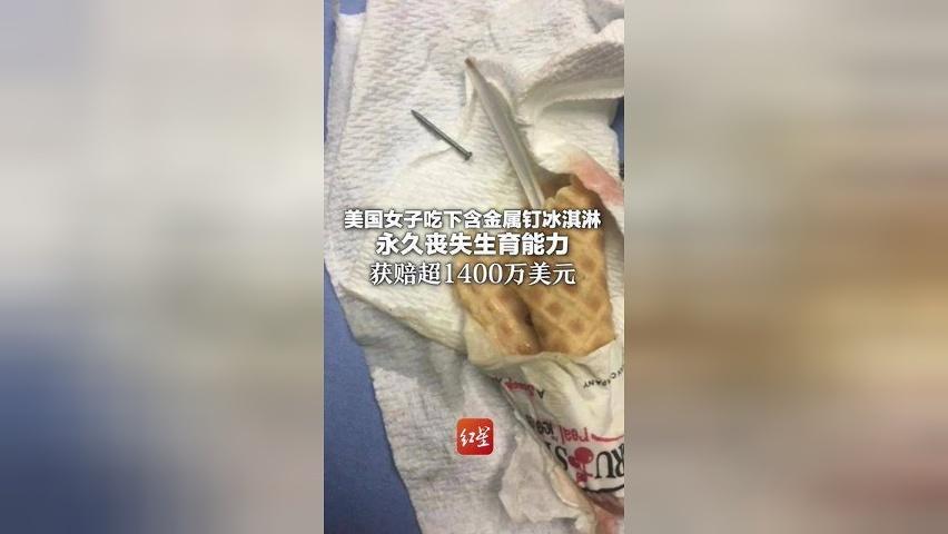 美国女子吃下含金属钉冰淇淋 永久丧失生育能力 当事人起诉索赔1.5万美元 获赔超1400万美元