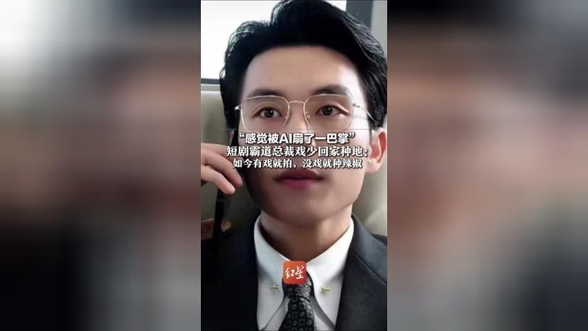 “感觉被AI扇了一巴掌” 短剧霸道总裁戏少回家种地：去年2天跑3个组，今年报价减半 如今有戏就拍，没戏就种辣椒