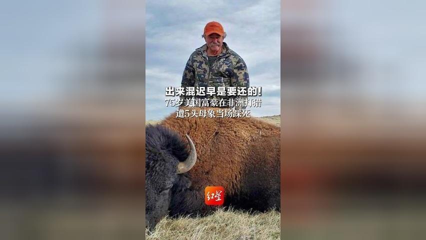 出来混迟早是要还的！ 75岁美国富豪在非洲打猎 遭5头母象当场踩死 狩猎超50年，家中摆满狮子老虎战利品
