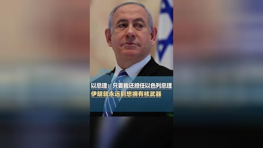 内塔尼亚胡：只要我还担任以色列总理 伊朗就永远别想拥有核武器