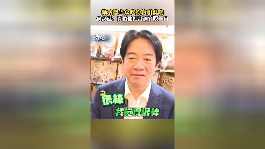 赖清德当众吃狗粮还称赞“味道很棒”，引岛内群嘲：真怕他张嘴把吕洞宾咬一口