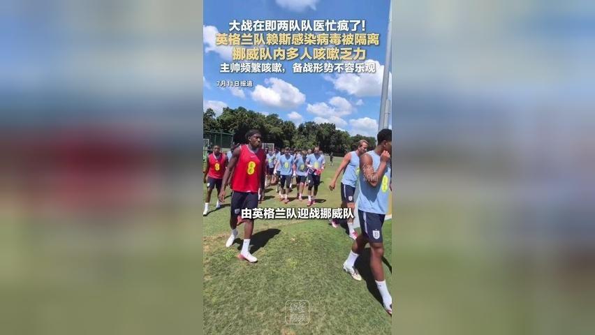 大战在即两队队医忙疯了！英格兰队赖斯感染病毒被隔离 挪威队内多人咳嗽乏力 主帅频繁咳嗽，备战形势不容乐观