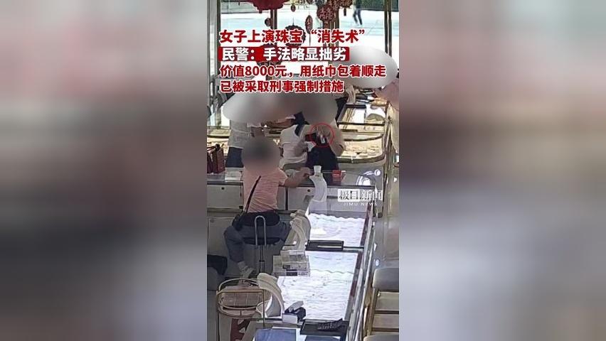 女子上演珠宝“消失术”，价值8000元，用纸巾包着顺走。民警：女子手法略显拙劣，已被采取刑事强制措施