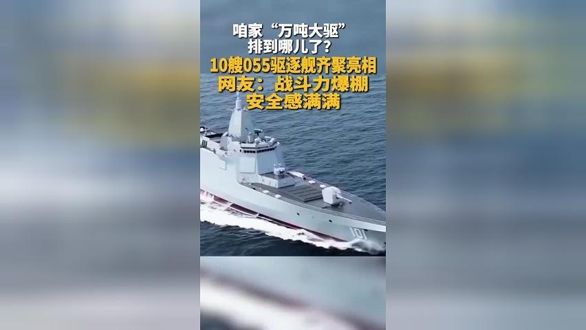 咱家“万吨大驱”排到哪儿了？10艘055驱逐舰齐聚亮相