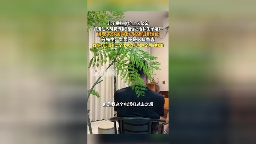 儿子举报身价上亿父亲，冒用他人身份办假结婚证给私生子落户：比我女儿大2个月